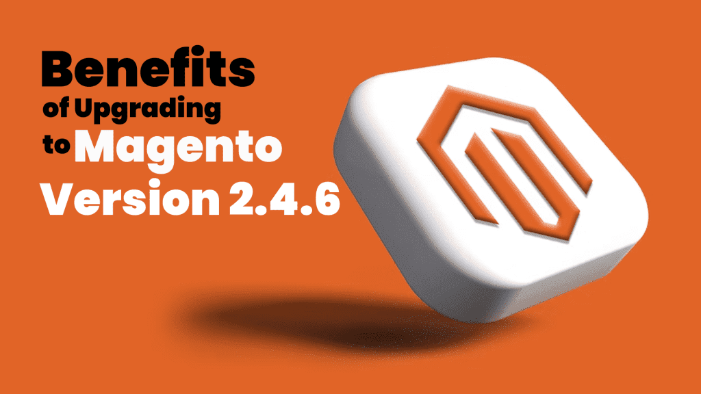 Benefits of Upgrading to Magento Version 2.4.6